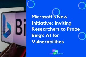 Microsoft’s New Initiative: Inviting Researchers to Probe Bing’s AI for Vulnerabilities
