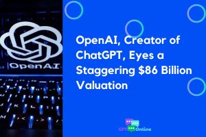 OpenAI, Creator of ChatGPT, Eyes a Staggering $86 Billion Valuation