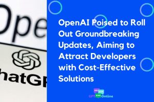 OpenAI Poised to Roll Out Groundbreaking Updates, Aiming to Attract Developers with Cost-Effective Solutions